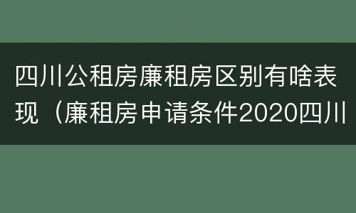 四川公租房廉租房区别有啥表现（廉租房申请条件2020四川）