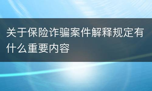 关于保险诈骗案件解释规定有什么重要内容