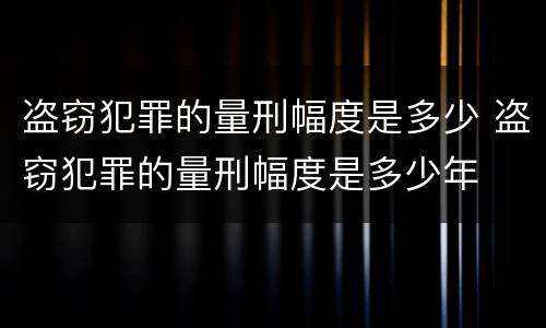 盗窃犯罪的量刑幅度是多少 盗窃犯罪的量刑幅度是多少年