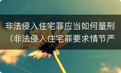 非法侵入住宅罪应当如何量刑（非法侵入住宅罪要求情节严重吗）