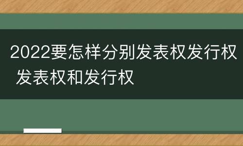 2022要怎样分别发表权发行权 发表权和发行权