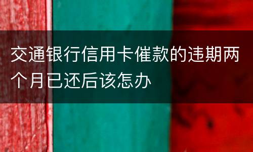 交通银行信用卡催款的违期两个月已还后该怎办
