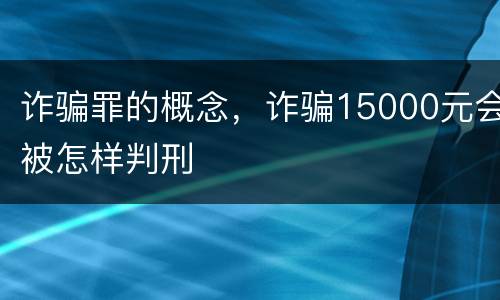 诈骗罪的概念，诈骗15000元会被怎样判刑