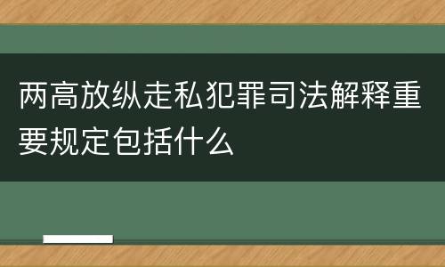 两高放纵走私犯罪司法解释重要规定包括什么