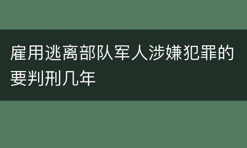 雇用逃离部队军人涉嫌犯罪的要判刑几年
