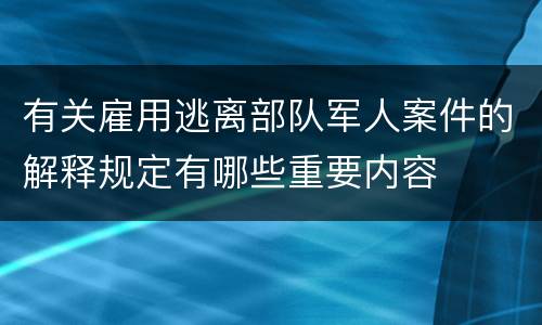 有关雇用逃离部队军人案件的解释规定有哪些重要内容