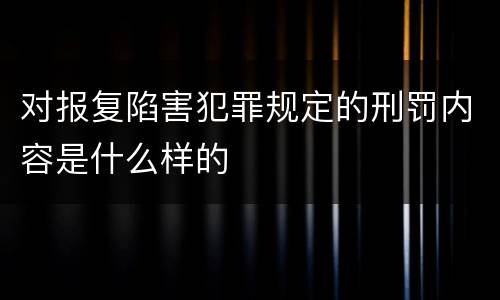 对报复陷害犯罪规定的刑罚内容是什么样的
