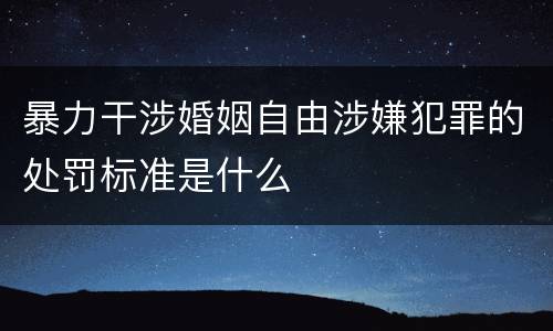 暴力干涉婚姻自由涉嫌犯罪的处罚标准是什么