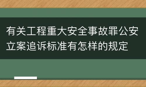 有关工程重大安全事故罪公安立案追诉标准有怎样的规定