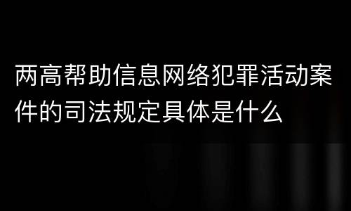 两高帮助信息网络犯罪活动案件的司法规定具体是什么