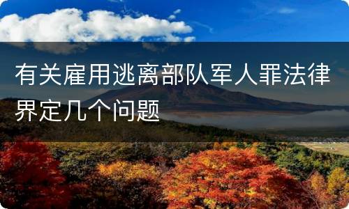 有关雇用逃离部队军人罪法律界定几个问题