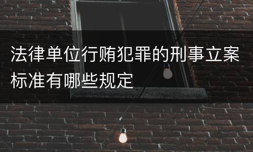 法律单位行贿犯罪的刑事立案标准有哪些规定