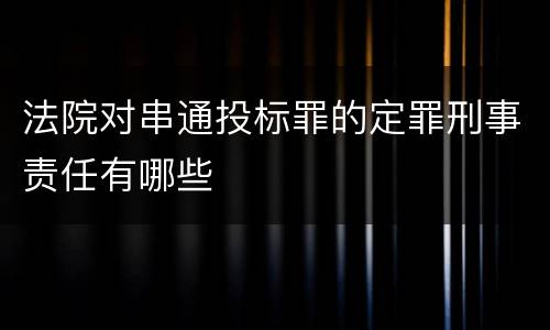 法院对串通投标罪的定罪刑事责任有哪些