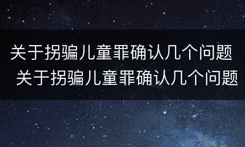 关于拐骗儿童罪确认几个问题 关于拐骗儿童罪确认几个问题
