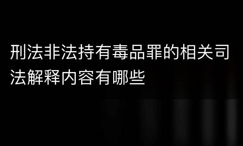 刑法非法持有毒品罪的相关司法解释内容有哪些
