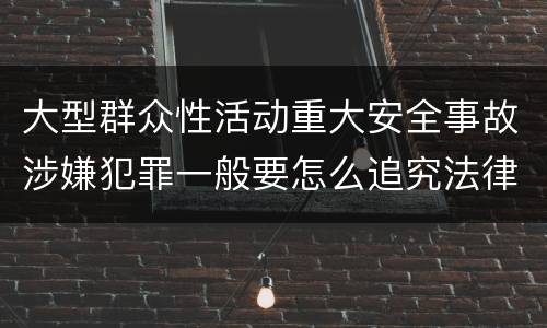 大型群众性活动重大安全事故涉嫌犯罪一般要怎么追究法律责任