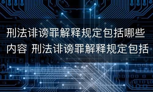 刑法诽谤罪解释规定包括哪些内容 刑法诽谤罪解释规定包括哪些内容和范围