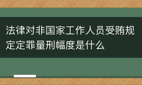 法律对非国家工作人员受贿规定定罪量刑幅度是什么