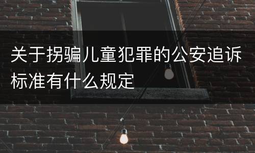 关于拐骗儿童犯罪的公安追诉标准有什么规定