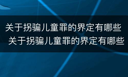 关于拐骗儿童罪的界定有哪些 关于拐骗儿童罪的界定有哪些条款