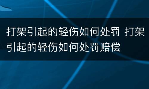 打架引起的轻伤如何处罚 打架引起的轻伤如何处罚赔偿