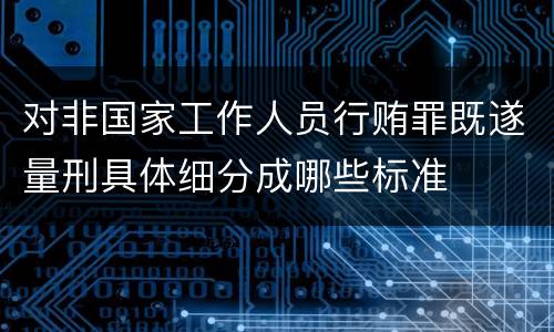 对非国家工作人员行贿罪既遂量刑具体细分成哪些标准