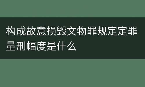 构成故意损毁文物罪规定定罪量刑幅度是什么