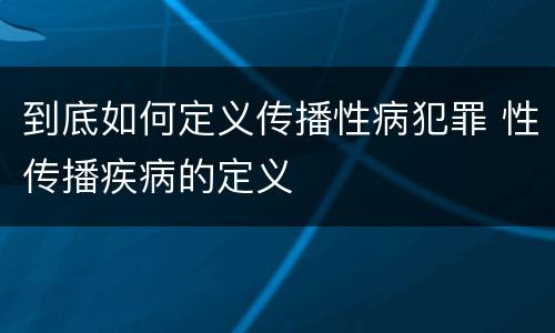 到底如何定义传播性病犯罪 性传播疾病的定义