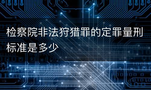 检察院非法狩猎罪的定罪量刑标准是多少