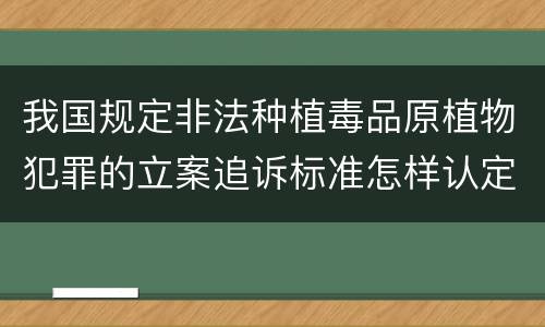 我国规定非法种植毒品原植物犯罪的立案追诉标准怎样认定