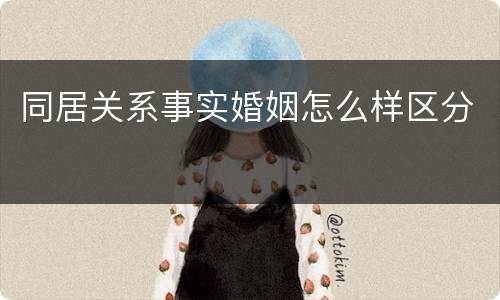 同居关系事实婚姻怎么样区分