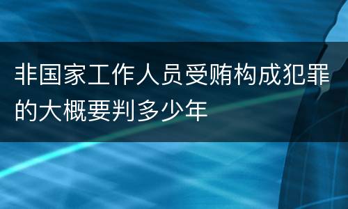 非国家工作人员受贿构成犯罪的大概要判多少年