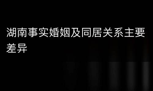 湖南事实婚姻及同居关系主要差异
