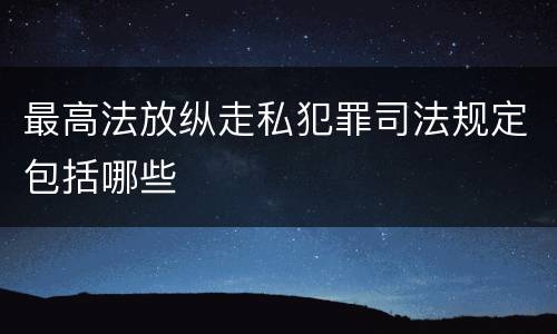 最高法放纵走私犯罪司法规定包括哪些