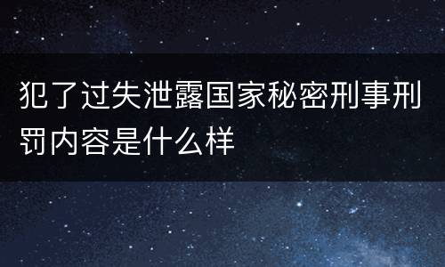 犯了过失泄露国家秘密刑事刑罚内容是什么样
