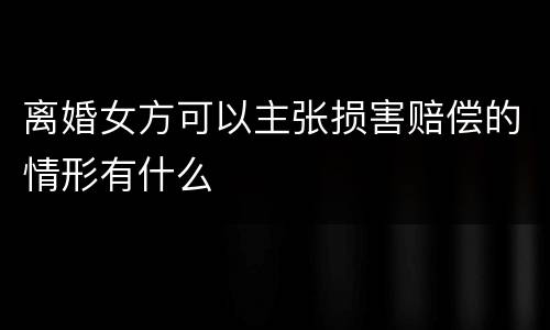 离婚女方可以主张损害赔偿的情形有什么