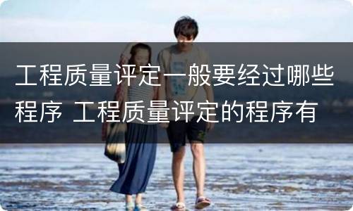 工程质量评定一般要经过哪些程序 工程质量评定的程序有