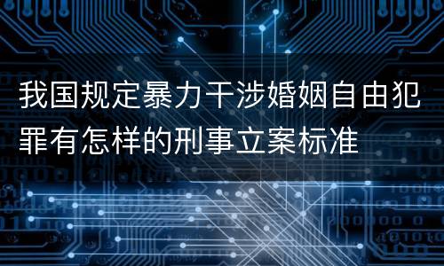 我国规定暴力干涉婚姻自由犯罪有怎样的刑事立案标准
