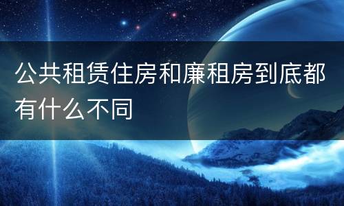 公共租赁住房和廉租房到底都有什么不同