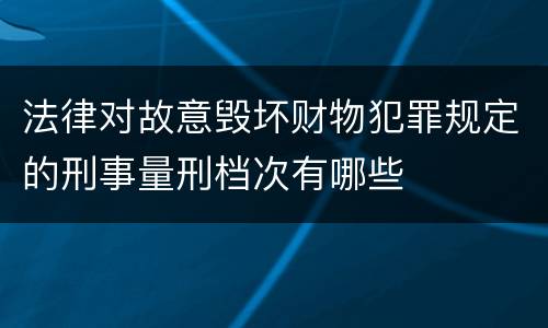 法律对故意毁坏财物犯罪规定的刑事量刑档次有哪些