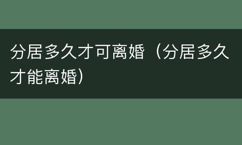 分居多久才可离婚(分居多久才能离婚)