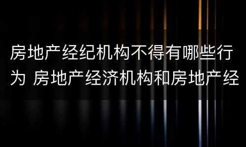 房地产经纪机构不得有哪些行为 房地产经济机构和房地产经纪人员不得有哪些行为