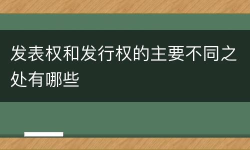 发表权和发行权的主要不同之处有哪些