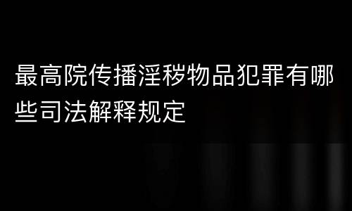 最高院传播淫秽物品犯罪有哪些司法解释规定