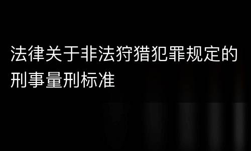 法律关于非法狩猎犯罪规定的刑事量刑标准