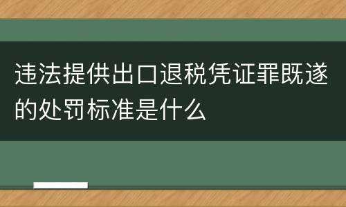 违法提供出口退税凭证罪既遂的处罚标准是什么