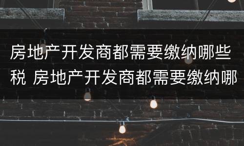 房地产开发商都需要缴纳哪些税 房地产开发商都需要缴纳哪些税款