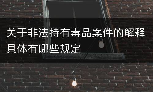 关于非法持有毒品案件的解释具体有哪些规定