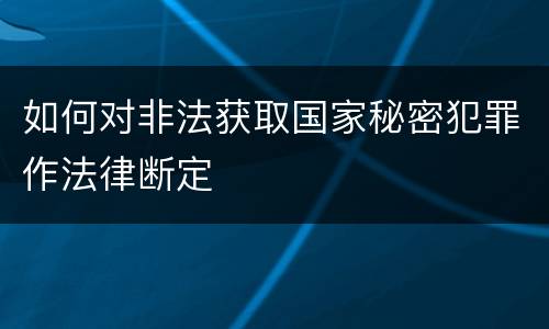 如何对非法获取国家秘密犯罪作法律断定