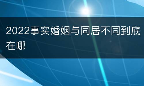 2022事实婚姻与同居不同到底在哪
